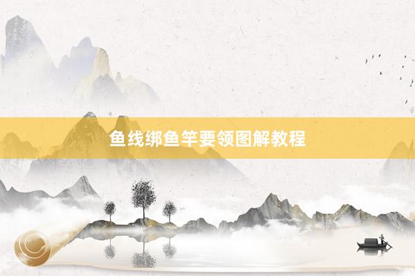 鱼线绑鱼竿要领图解教程