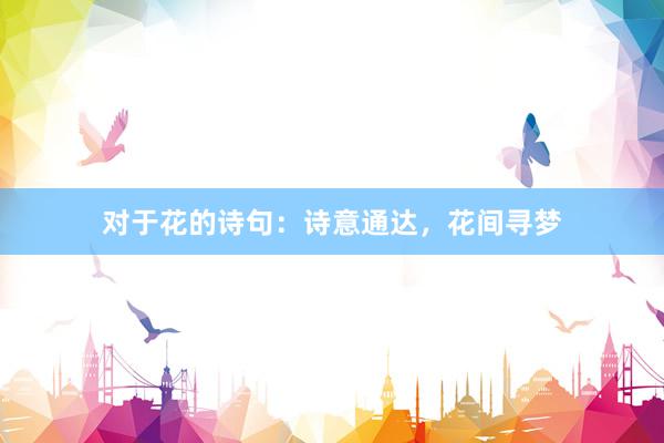 对于花的诗句：诗意通达，花间寻梦