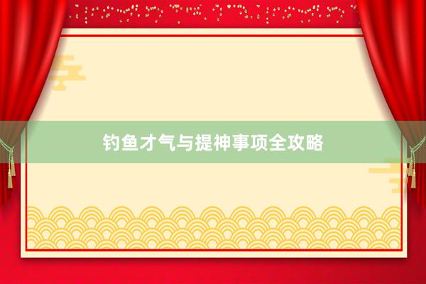 钓鱼才气与提神事项全攻略
