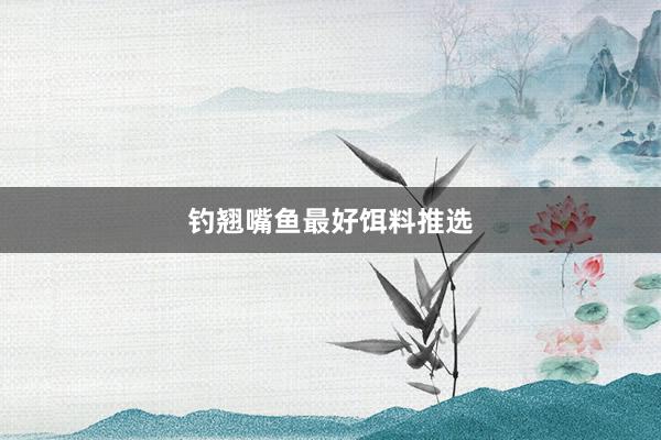 钓翘嘴鱼最好饵料推选