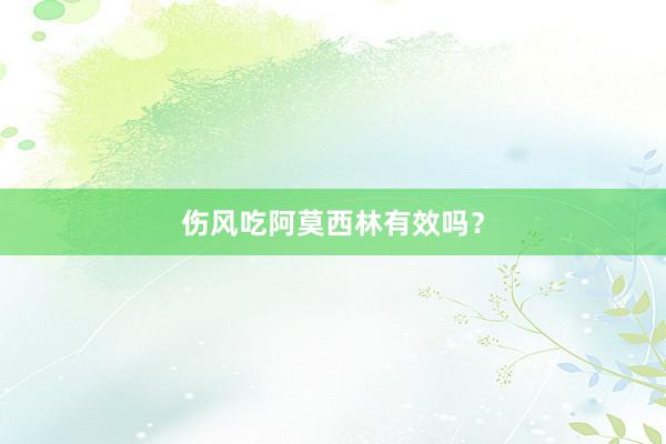伤风吃阿莫西林有效吗？